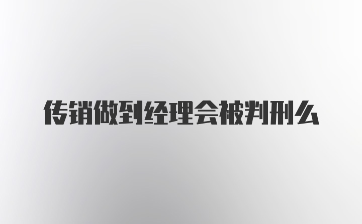 传销做到经理会被判刑么