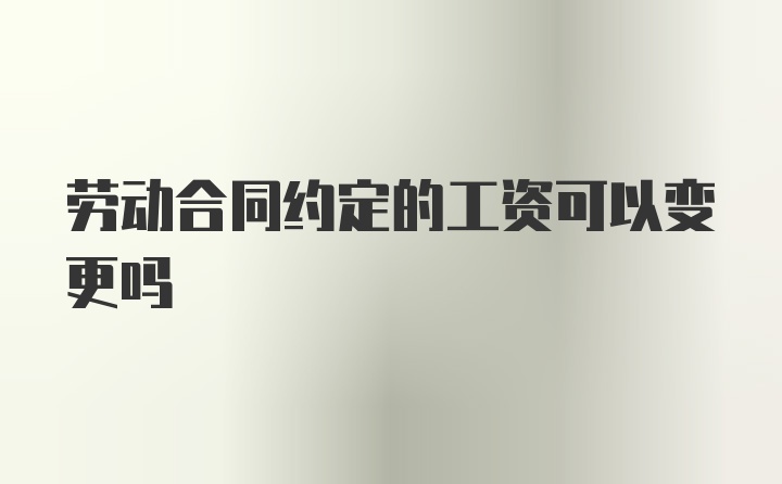 劳动合同约定的工资可以变更吗