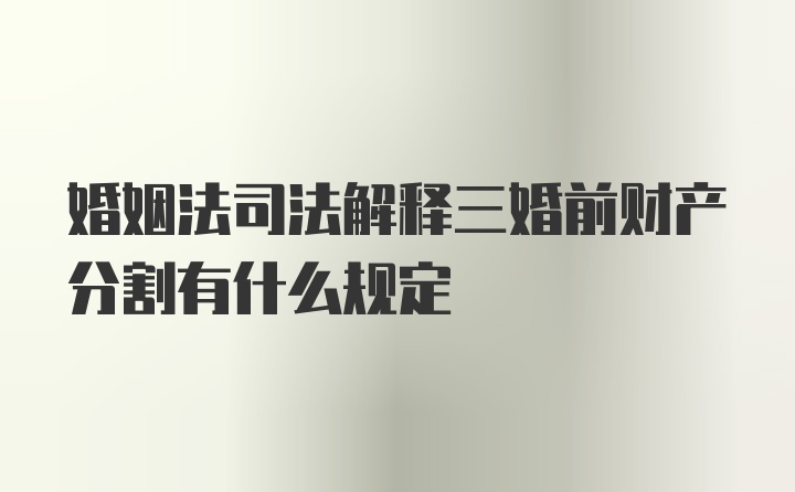 婚姻法司法解释三婚前财产分割有什么规定