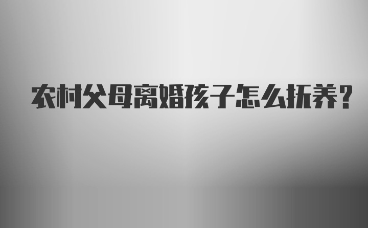 农村父母离婚孩子怎么抚养？