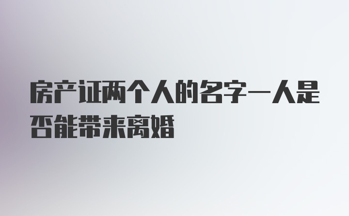 房产证两个人的名字一人是否能带来离婚