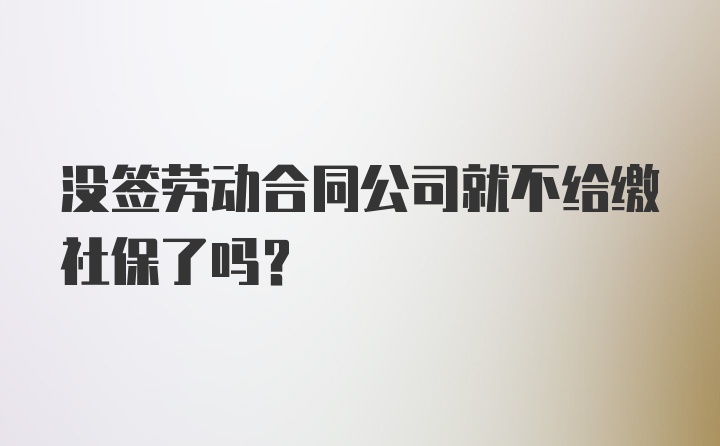 没签劳动合同公司就不给缴社保了吗？