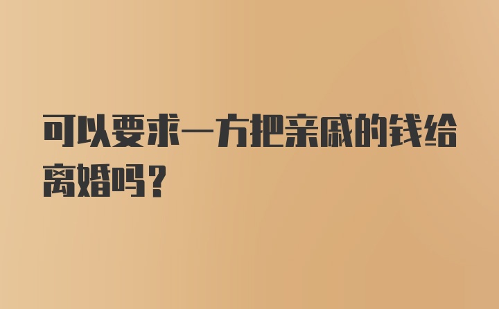 可以要求一方把亲戚的钱给离婚吗?