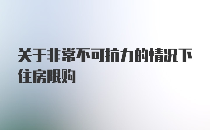 关于非常不可抗力的情况下住房限购