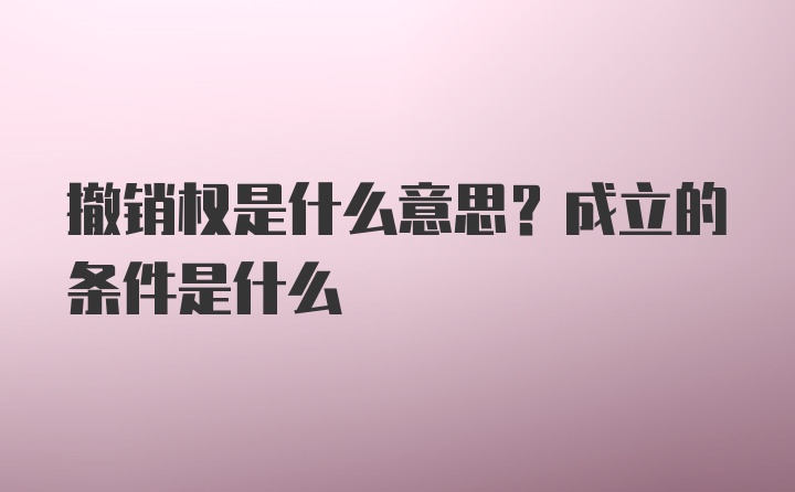 撤销权是什么意思？成立的条件是什么