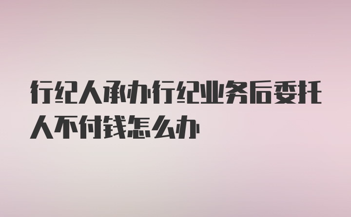 行纪人承办行纪业务后委托人不付钱怎么办