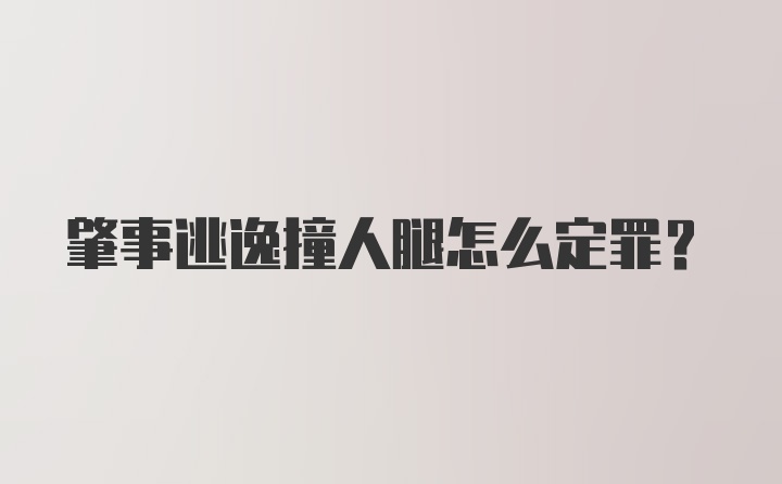 肇事逃逸撞人腿怎么定罪?