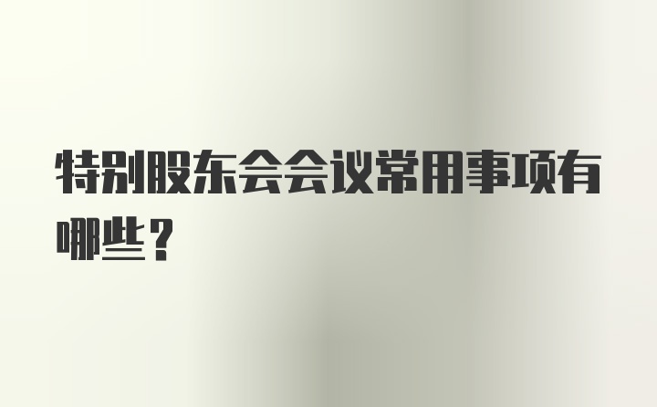 特别股东会会议常用事项有哪些？