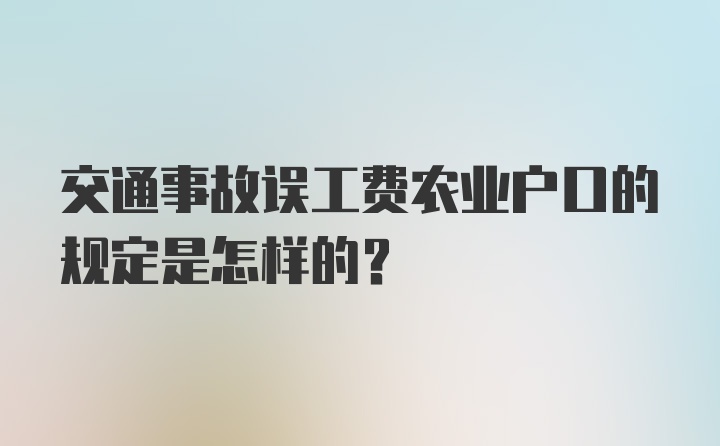 交通事故误工费农业户口的规定是怎样的？