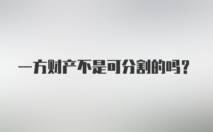 一方财产不是可分割的吗？