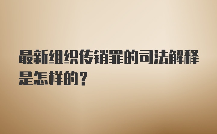 最新组织传销罪的司法解释是怎样的？