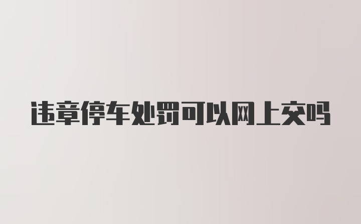违章停车处罚可以网上交吗