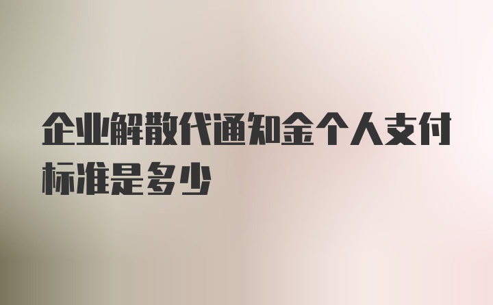 企业解散代通知金个人支付标准是多少