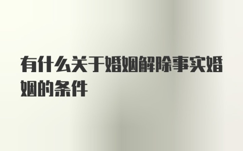 有什么关于婚姻解除事实婚姻的条件