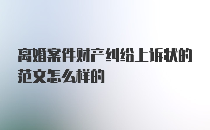 离婚案件财产纠纷上诉状的范文怎么样的