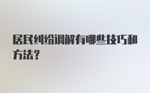 居民纠纷调解有哪些技巧和方法?