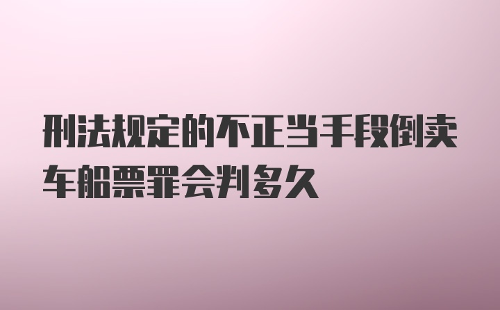 刑法规定的不正当手段倒卖车船票罪会判多久