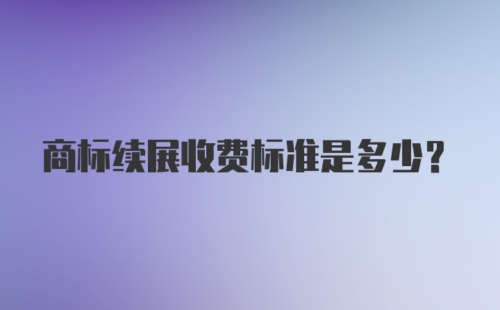 商标续展收费标准是多少？