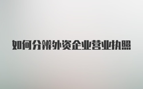 如何分辨外资企业营业执照