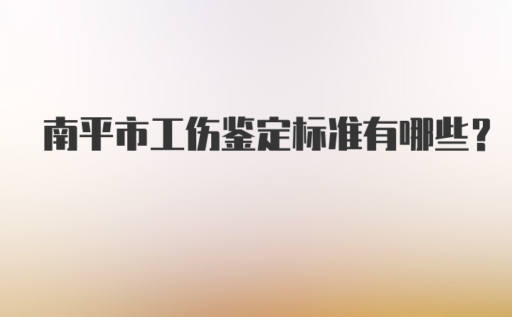 南平市工伤鉴定标准有哪些？