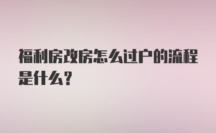 福利房改房怎么过户的流程是什么？