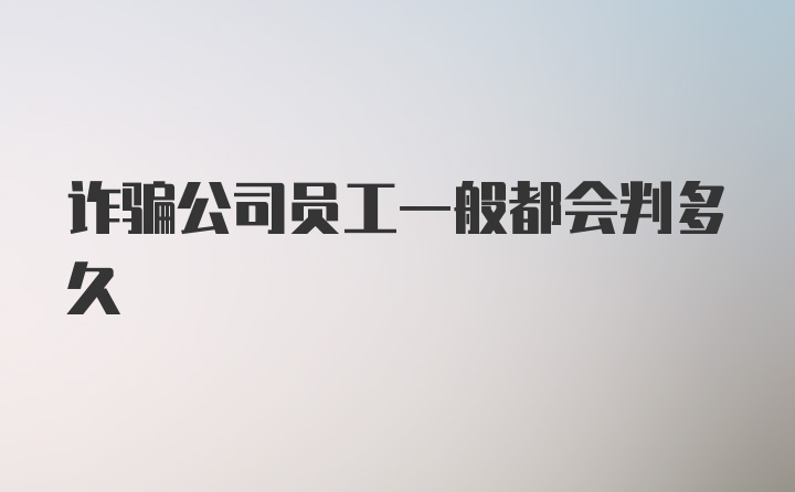 诈骗公司员工一般都会判多久