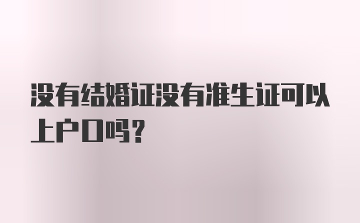 没有结婚证没有准生证可以上户口吗？