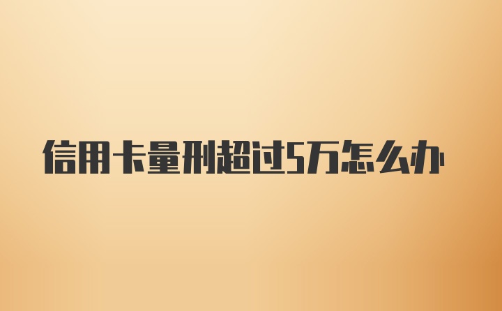 信用卡量刑超过5万怎么办