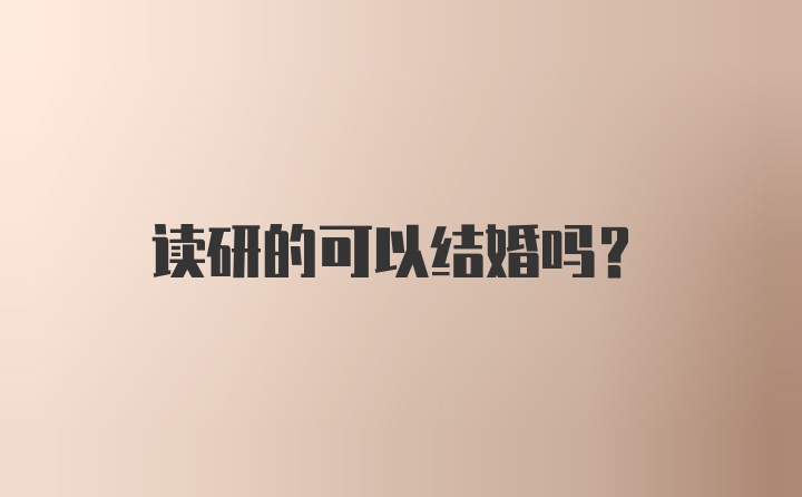 读研的可以结婚吗？