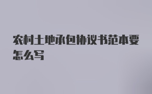 农村土地承包协议书范本要怎么写