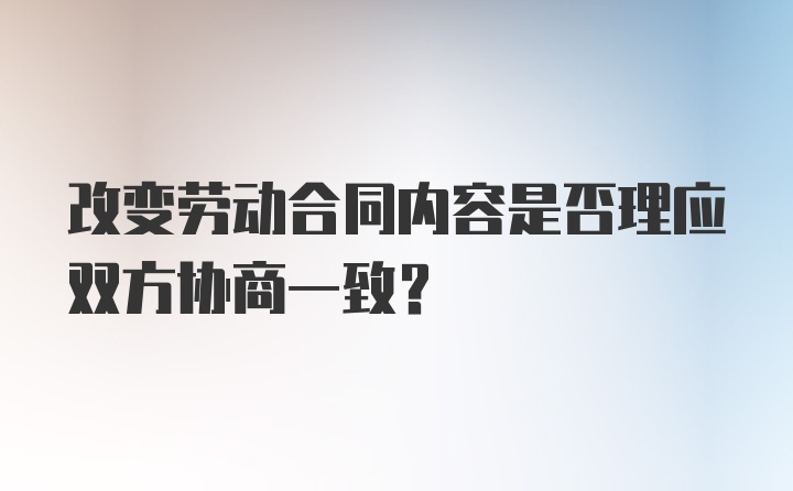 改变劳动合同内容是否理应双方协商一致？