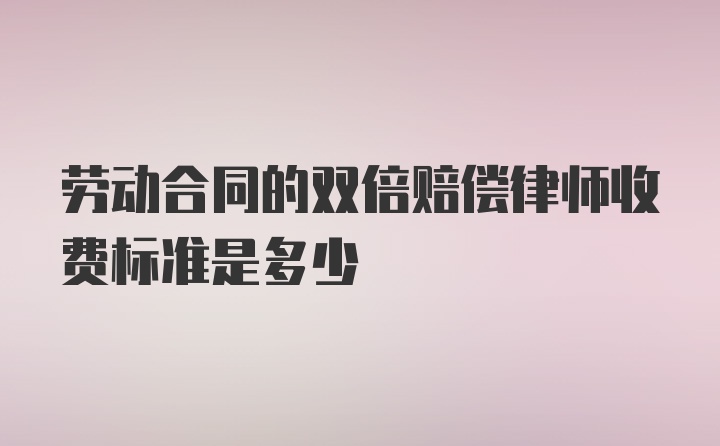 劳动合同的双倍赔偿律师收费标准是多少