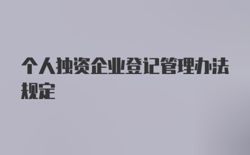 个人独资企业登记管理办法规定