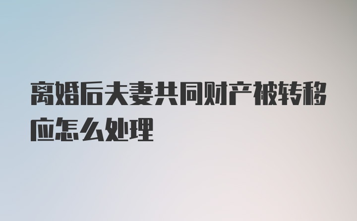 离婚后夫妻共同财产被转移应怎么处理