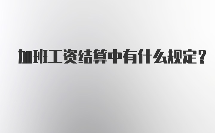 加班工资结算中有什么规定？