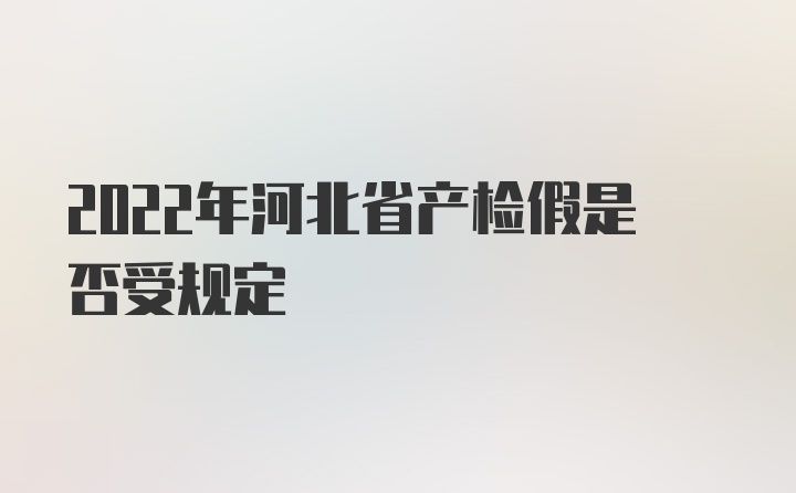 2022年河北省产检假是否受规定