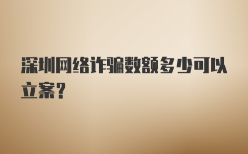 深圳网络诈骗数额多少可以立案？