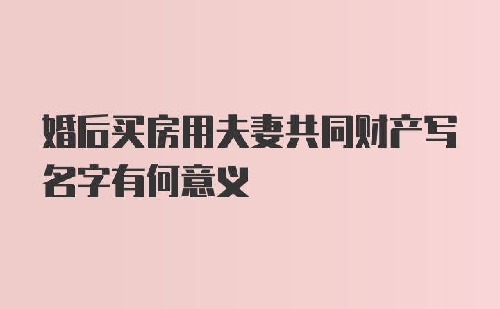 婚后买房用夫妻共同财产写名字有何意义