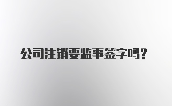 公司注销要监事签字吗？