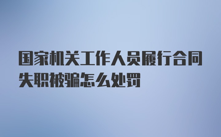 国家机关工作人员履行合同失职被骗怎么处罚