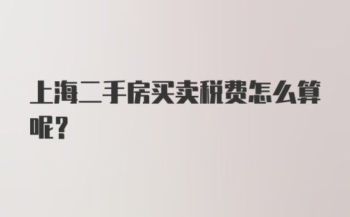 上海二手房买卖税费怎么算呢？