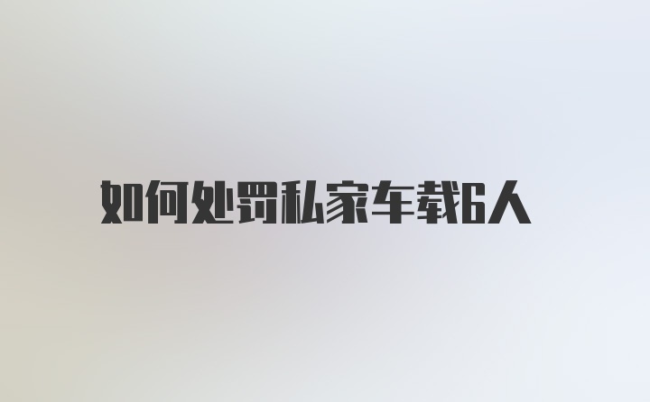 如何处罚私家车载6人