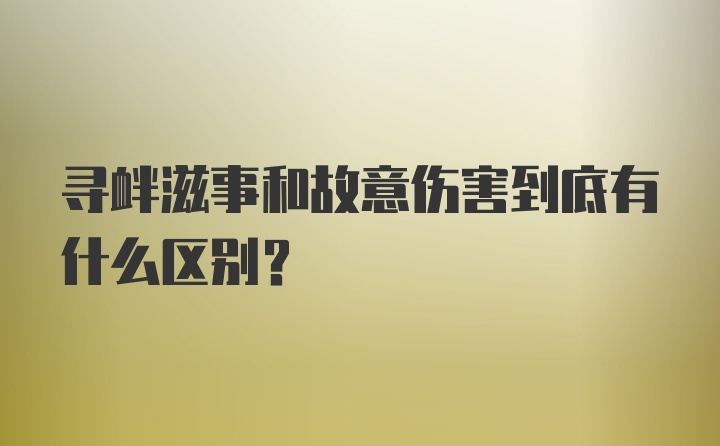 寻衅滋事和故意伤害到底有什么区别?