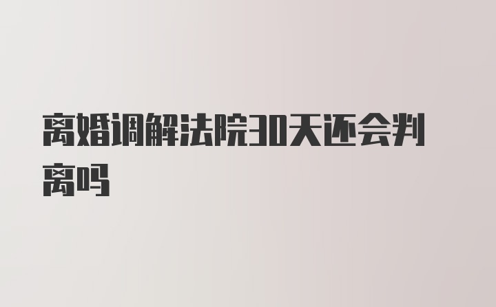 离婚调解法院30天还会判离吗