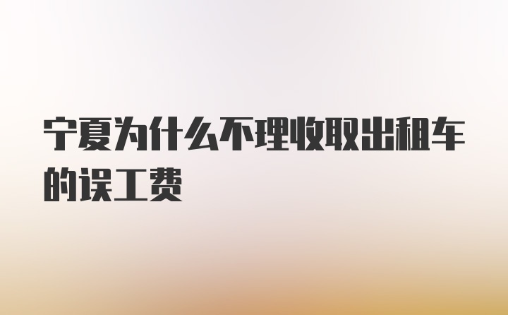 宁夏为什么不理收取出租车的误工费