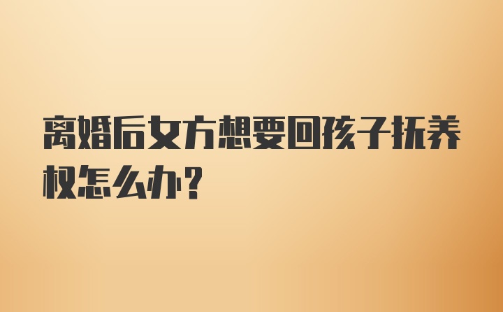 离婚后女方想要回孩子抚养权怎么办？