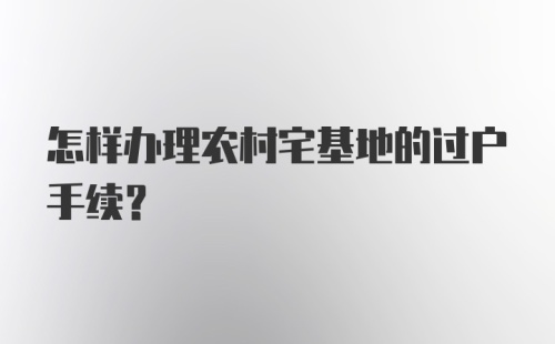 怎样办理农村宅基地的过户手续？