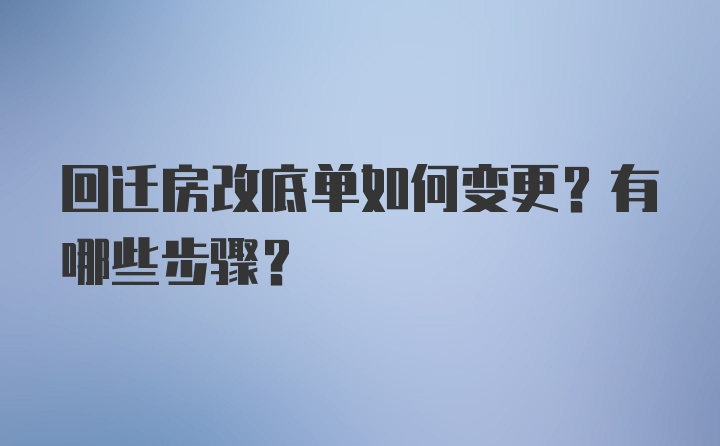 回迁房改底单如何变更？有哪些步骤？