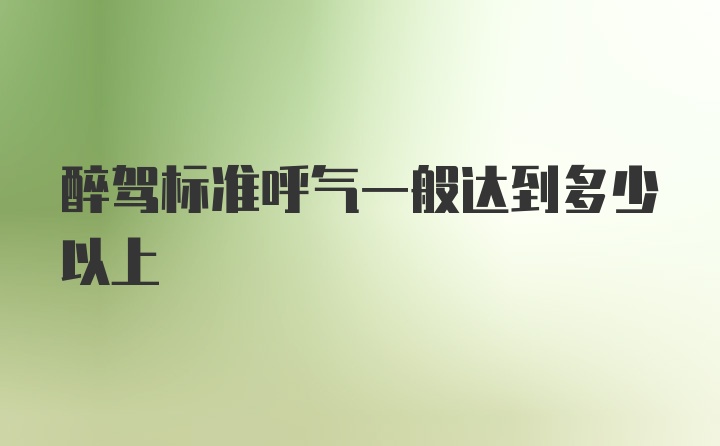 醉驾标准呼气一般达到多少以上