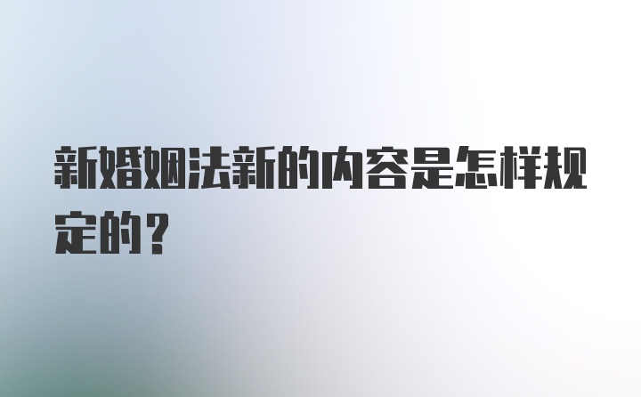 新婚姻法新的内容是怎样规定的？